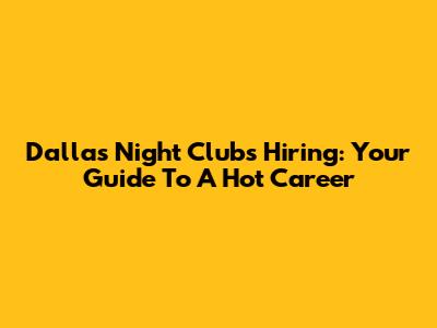 Dallas Night Clubs Hiring: Your Guide To A Hot Career