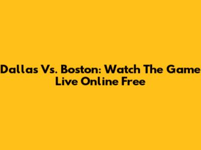 Dallas Vs. Boston: Watch The Game Live Online Free
