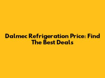 Dalmec Refrigeration Price: Find The Best Deals