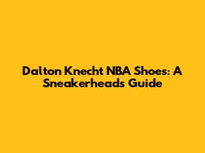 Dalton Knecht NBA Shoes: A Sneakerhead's Guide