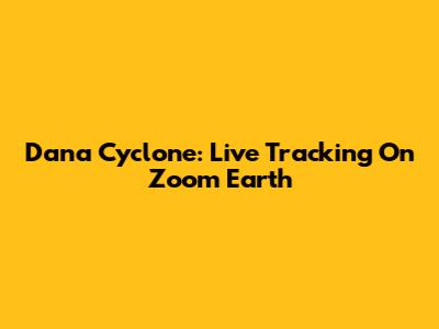 Dana Cyclone: Live Tracking On Zoom Earth