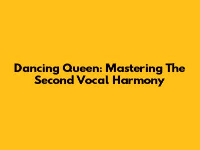 Dancing Queen: Mastering The Second Vocal Harmony