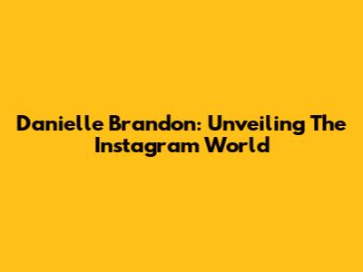 Danielle Brandon: Unveiling The Instagram World