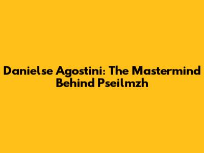 Danielse Agostini: The Mastermind Behind Pseilmzh