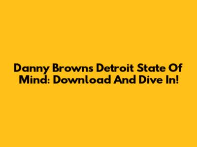 Danny Brown's Detroit State Of Mind: Download And Dive In!