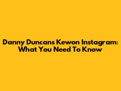 Danny Duncan's Kewon Instagram: What You Need To Know