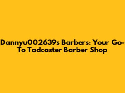 Dannyu002639's Barbers: Your Go-To Tadcaster Barber Shop