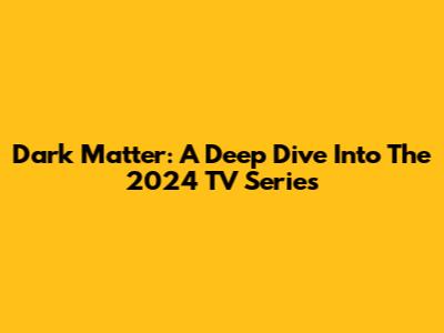 Dark Matter: A Deep Dive Into The 2024 TV Series