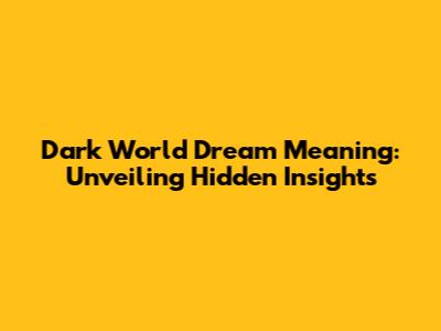 Dark World Dream Meaning: Unveiling Hidden Insights