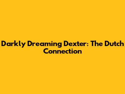 Darkly Dreaming Dexter: The Dutch Connection