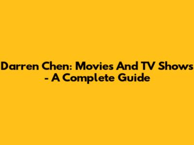 Darren Chen: Movies And TV Shows - A Complete Guide