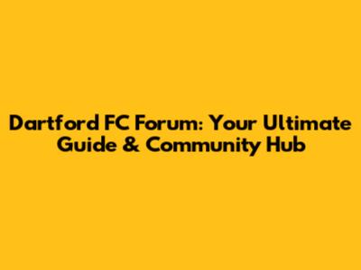 Dartford FC Forum: Your Ultimate Guide & Community Hub