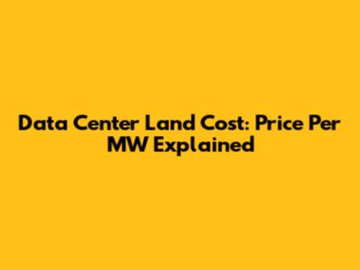 Data Center Land Cost: Price Per MW Explained