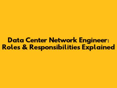 Data Center Network Engineer: Roles & Responsibilities Explained