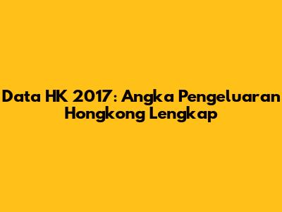 Data HK 2017: Angka Pengeluaran Hongkong Lengkap