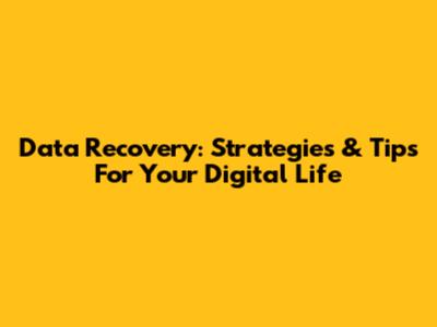 Data Recovery: Strategies & Tips For Your Digital Life