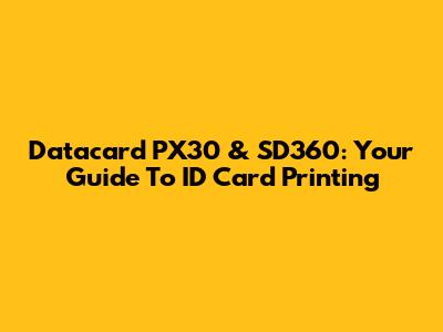 Datacard PX30 & SD360: Your Guide To ID Card Printing