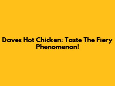 Dave's Hot Chicken: Taste The Fiery Phenomenon!