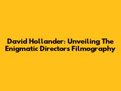 David Hollander: Unveiling The Enigmatic Director's Filmography