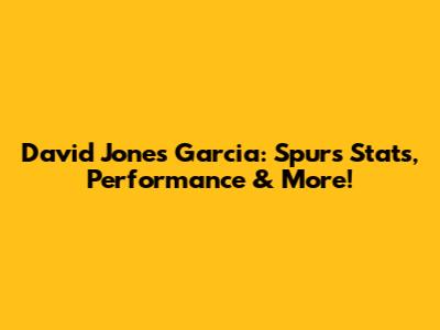 David Jones Garcia: Spurs Stats, Performance & More!