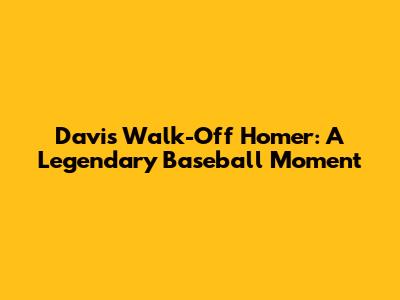Davis' Walk-Off Homer: A Legendary Baseball Moment