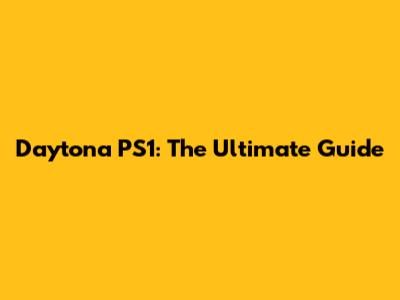 Daytona PS1: The Ultimate Guide