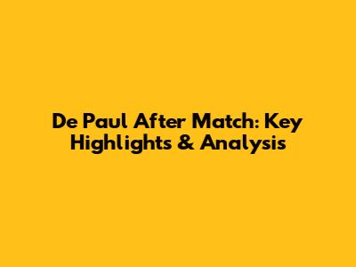 De Paul After Match: Key Highlights & Analysis