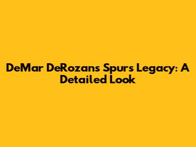 DeMar DeRozan's Spurs Legacy: A Detailed Look