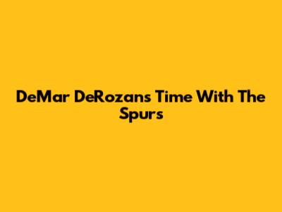 DeMar DeRozan's Time With The Spurs