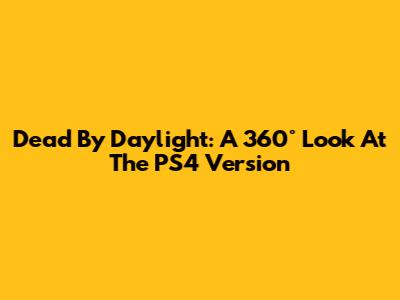 Dead By Daylight: A 360° Look At The PS4 Version