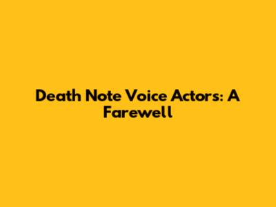 Death Note Voice Actors: A Farewell