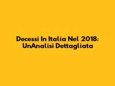 Decessi In Italia Nel 2018: Un'Analisi Dettagliata