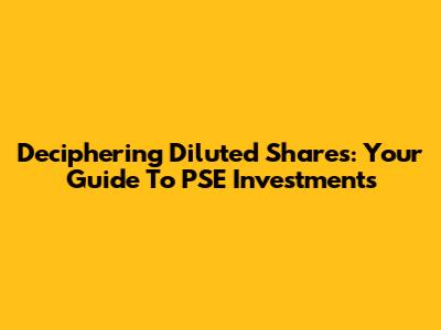 Deciphering Diluted Shares: Your Guide To PSE Investments