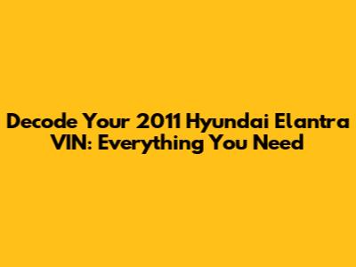 Decode Your 2011 Hyundai Elantra VIN: Everything You Need