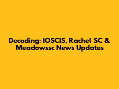 Decoding: IOSCIS, Rachel SC & Meadowssc News Updates