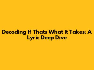 Decoding 'If That's What It Takes': A Lyric Deep Dive