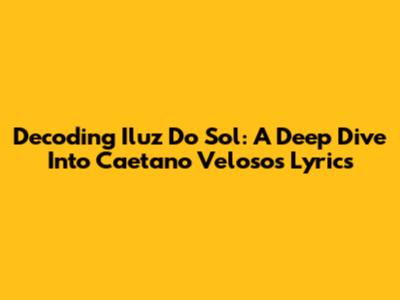 Decoding 'Iluz Do Sol': A Deep Dive Into Caetano Veloso's Lyrics