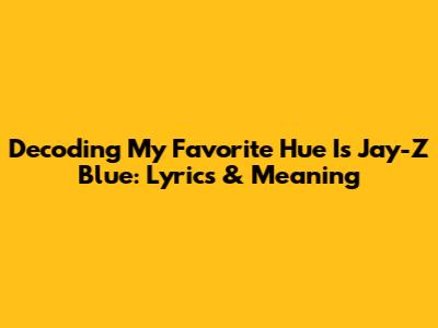 Decoding 'My Favorite Hue Is Jay-Z Blue': Lyrics & Meaning