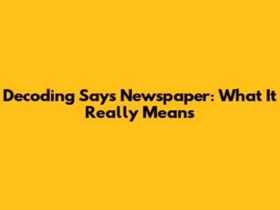 Decoding 'Says Newspaper': What It Really Means