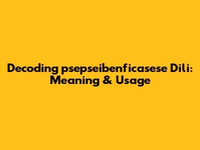 Decoding 'psepseibenficasese Dili': Meaning & Usage