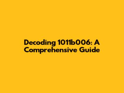 Decoding 1011b006: A Comprehensive Guide