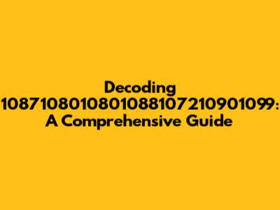 Decoding 1087108010801088107210901099: A Comprehensive Guide