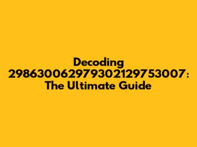 Decoding 298630062979302129753007: The Ultimate Guide