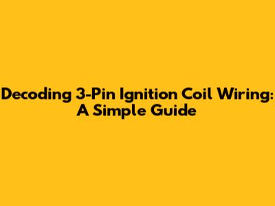 Decoding 3-Pin Ignition Coil Wiring: A Simple Guide