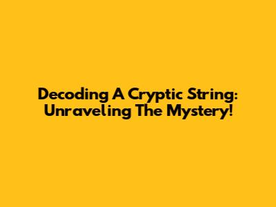Decoding A Cryptic String: Unraveling The Mystery!