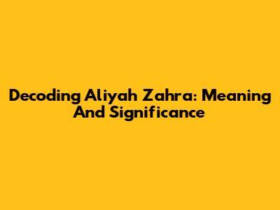 Decoding Aliyah Zahra: Meaning And Significance