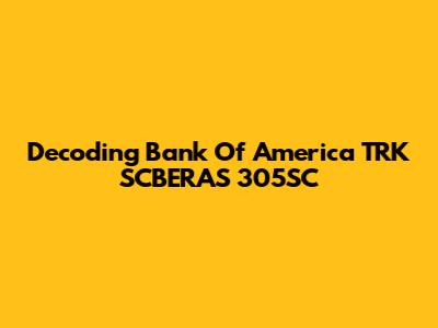 Decoding Bank Of America TRK SCBERAS 305SC
