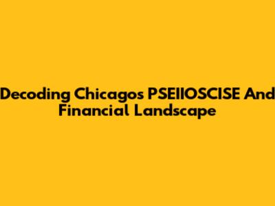 Decoding Chicago's PSEIIOSCISE And Financial Landscape
