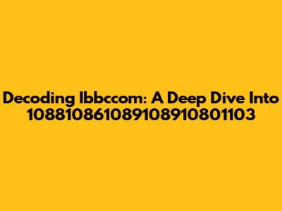 Decoding Ibbccom: A Deep Dive Into 108810861089108910801103