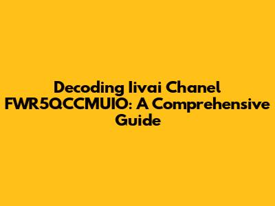 Decoding Iivai Chanel FWR5QCCMUIO: A Comprehensive Guide